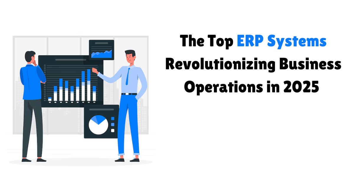 The Top ERP Systems Revolutionizing Business Operations in 2025