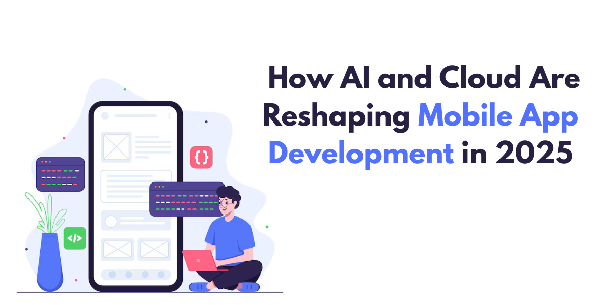 How AI and Cloud Are Reshaping Mobile App Development in 2025