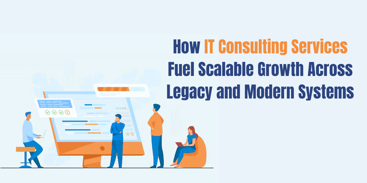 How IT Consulting Services Fuel Scalable Growth Across Legacy and Modern Systems