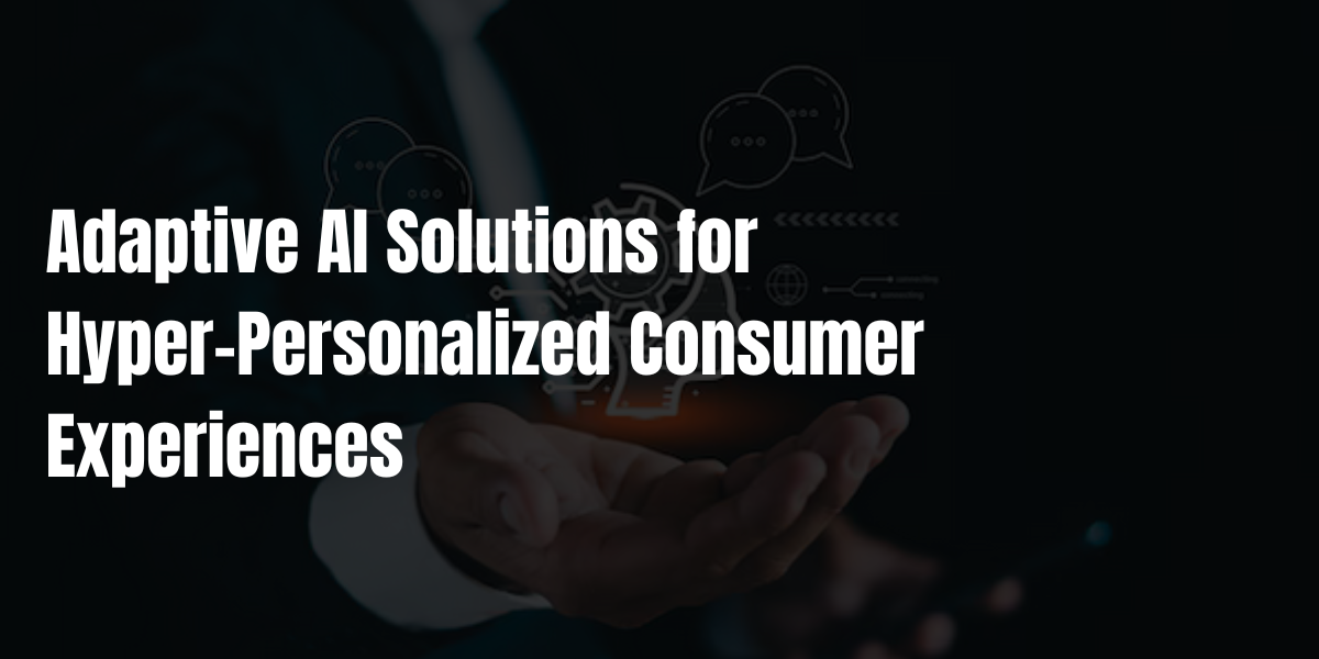 Adaptive AI Solutions for Hyper-Personalized Consumer Experiences